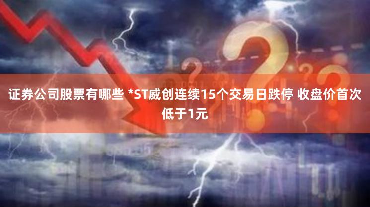 证券公司股票有哪些 *ST威创连续15个交易日跌停 收盘价首次低于1元