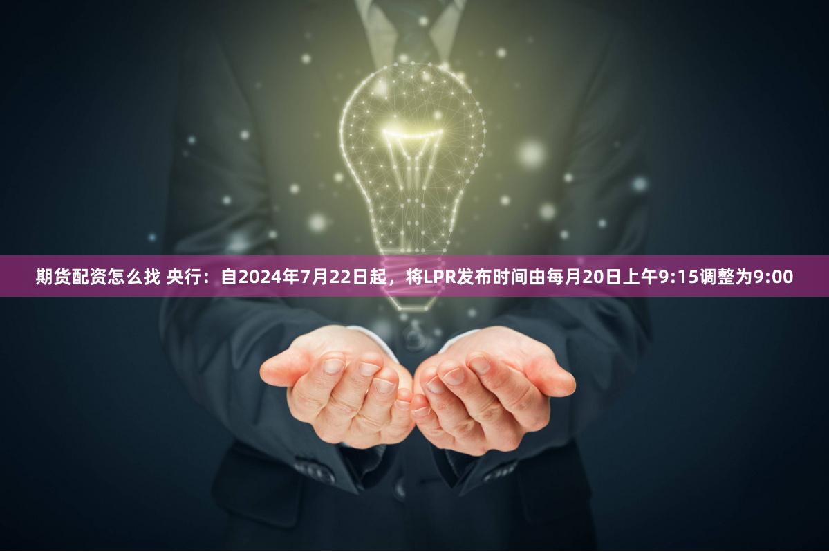 期货配资怎么找 央行：自2024年7月22日起，将LPR发布时间由每月20日上午9:15调整为9:00