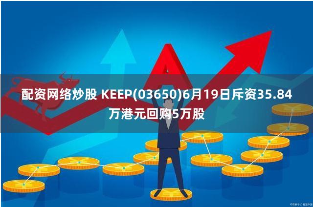 配资网络炒股 KEEP(03650)6月19日斥资35.84万港元回购5万股