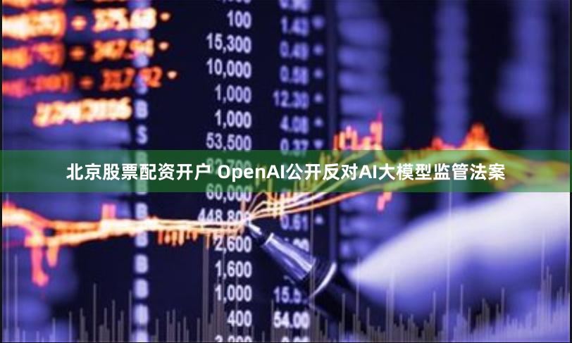 北京股票配资开户 OpenAI公开反对AI大模型监管法案