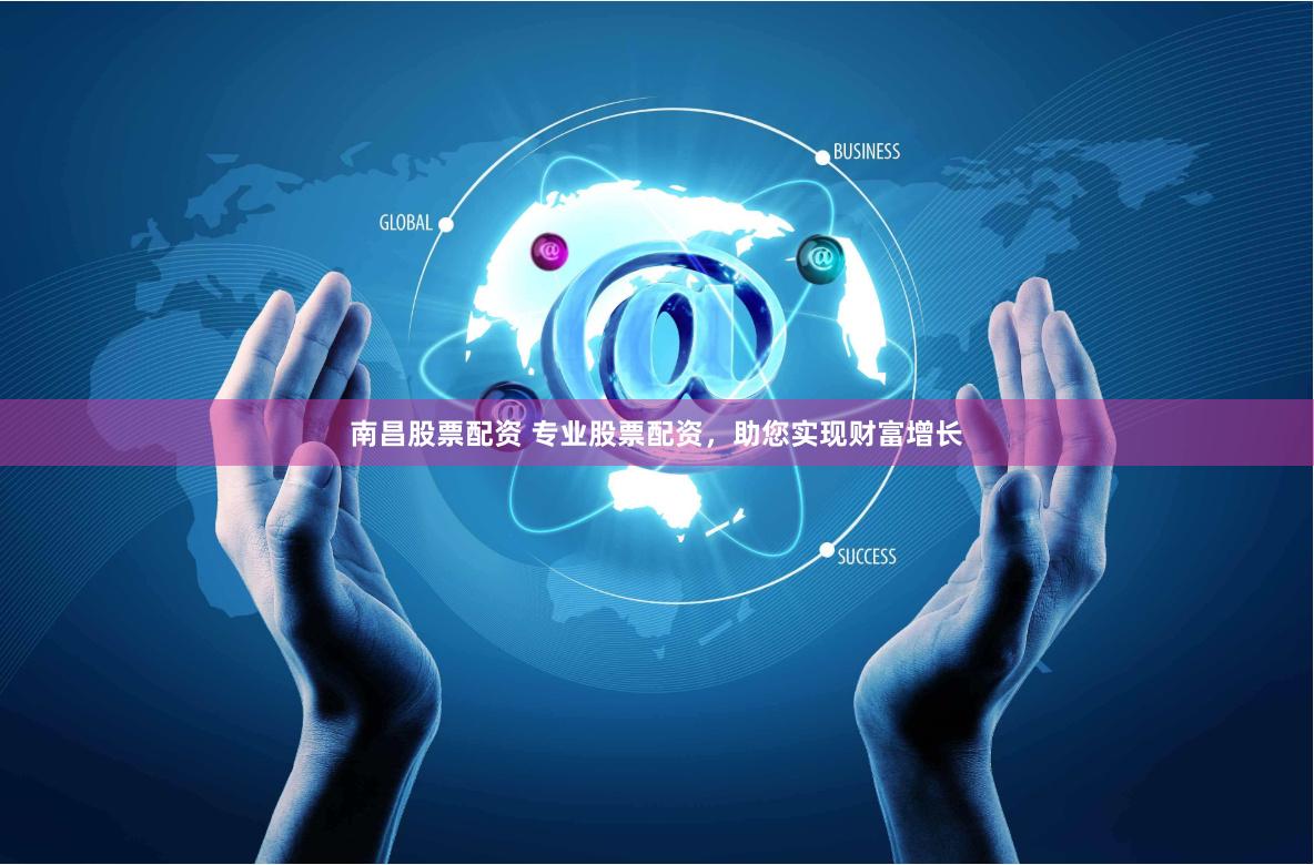 南昌股票配资 专业股票配资，助您实现财富增长