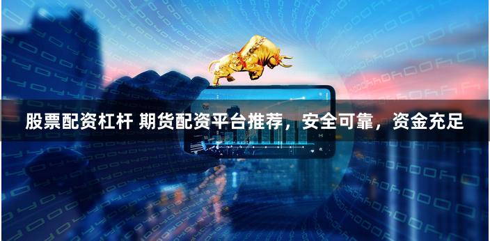 股票配资杠杆 期货配资平台推荐，安全可靠，资金充足