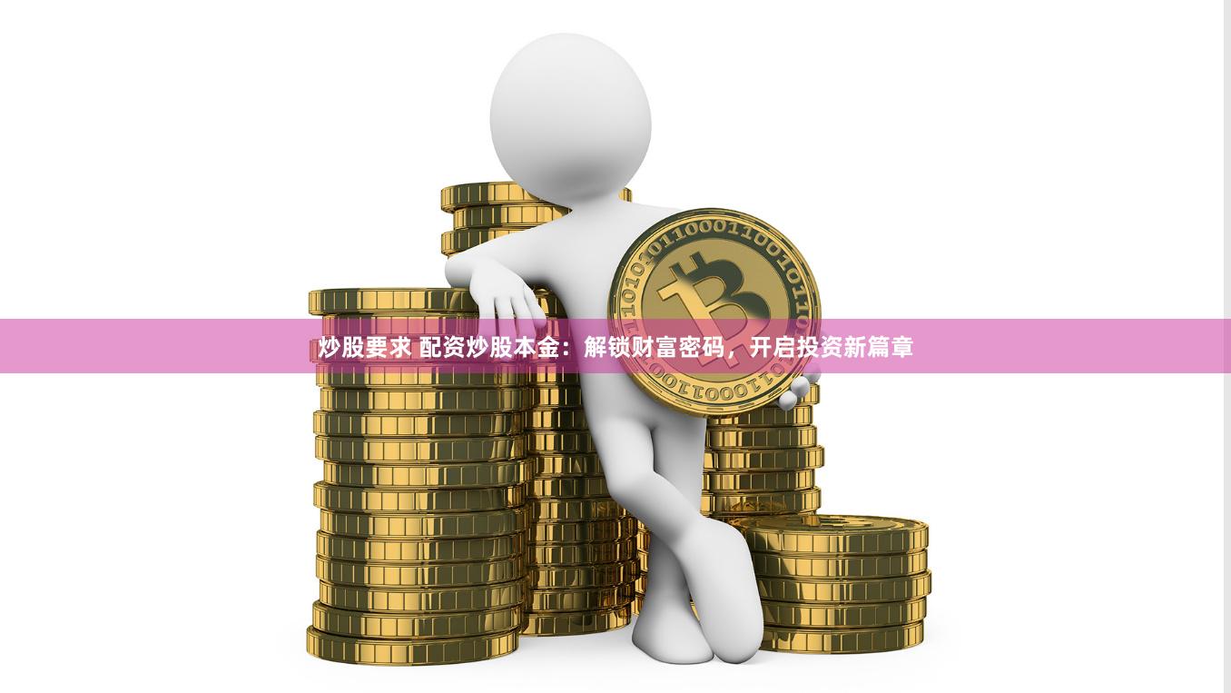 炒股要求 配资炒股本金：解锁财富密码，开启投资新篇章