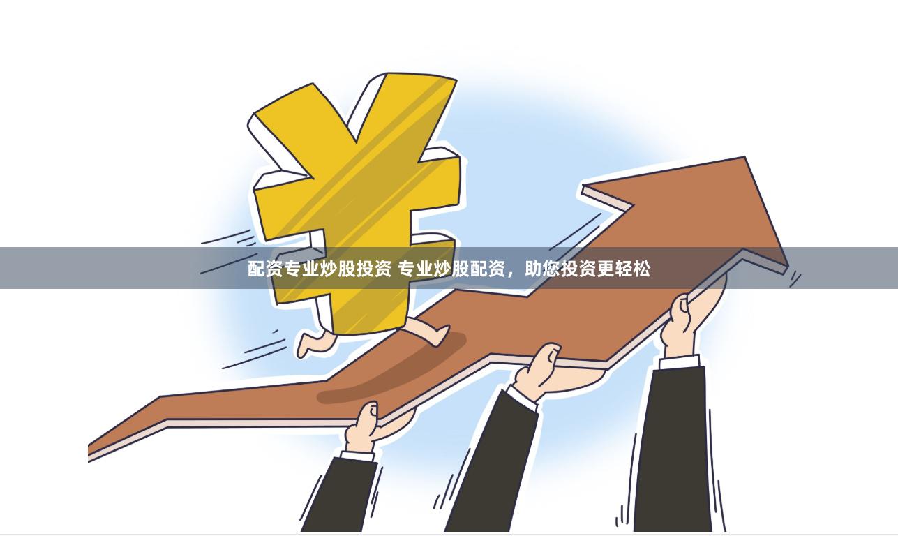 配资专业炒股投资 专业炒股配资，助您投资更轻松