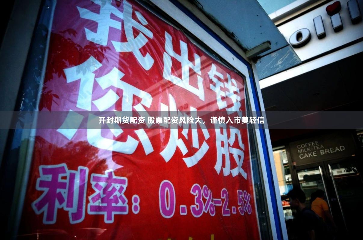 开封期货配资 股票配资风险大，谨慎入市莫轻信