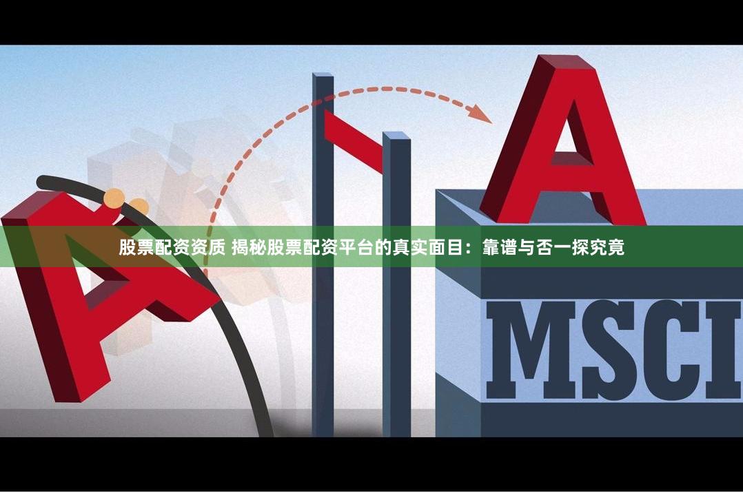 股票配资资质 揭秘股票配资平台的真实面目：靠谱与否一探究竟