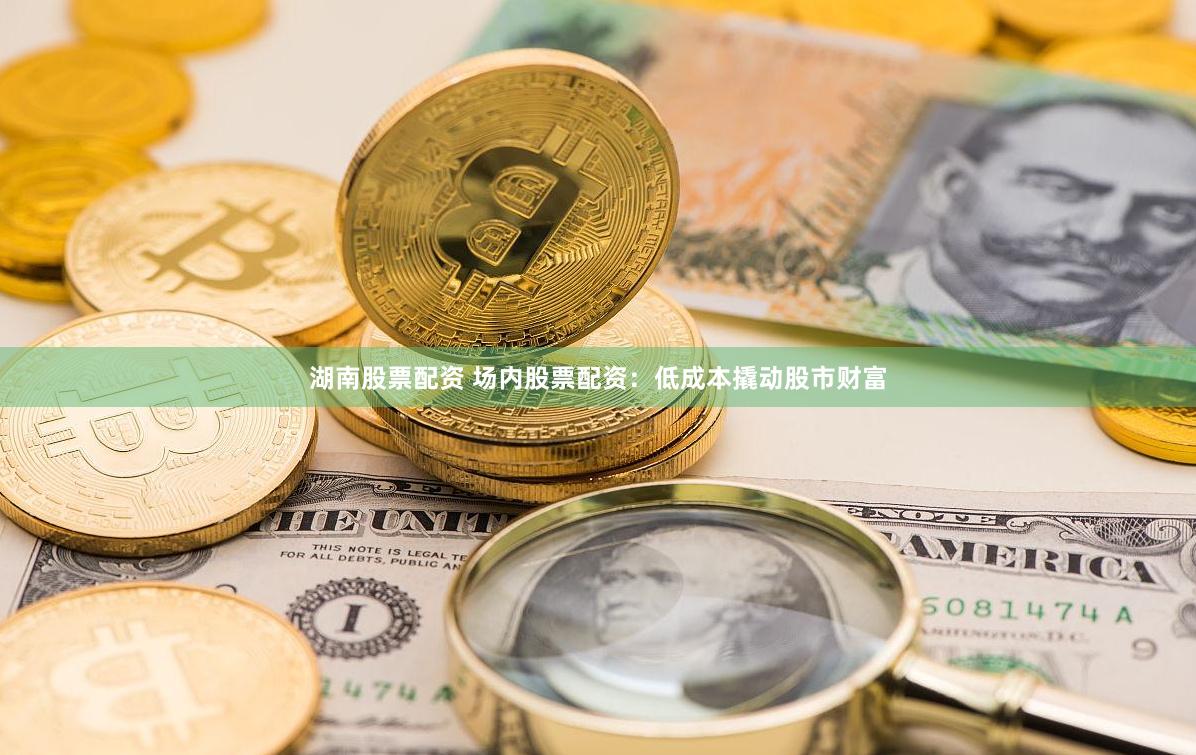 湖南股票配资 场内股票配资：低成本撬动股市财富