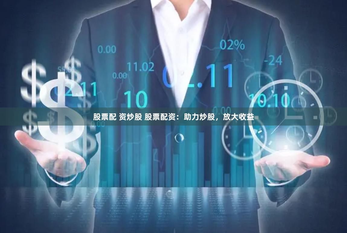股票配 资炒股 股票配资：助力炒股，放大收益
