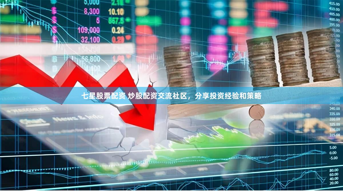 七星股票配资 炒股配资交流社区，分享投资经验和策略