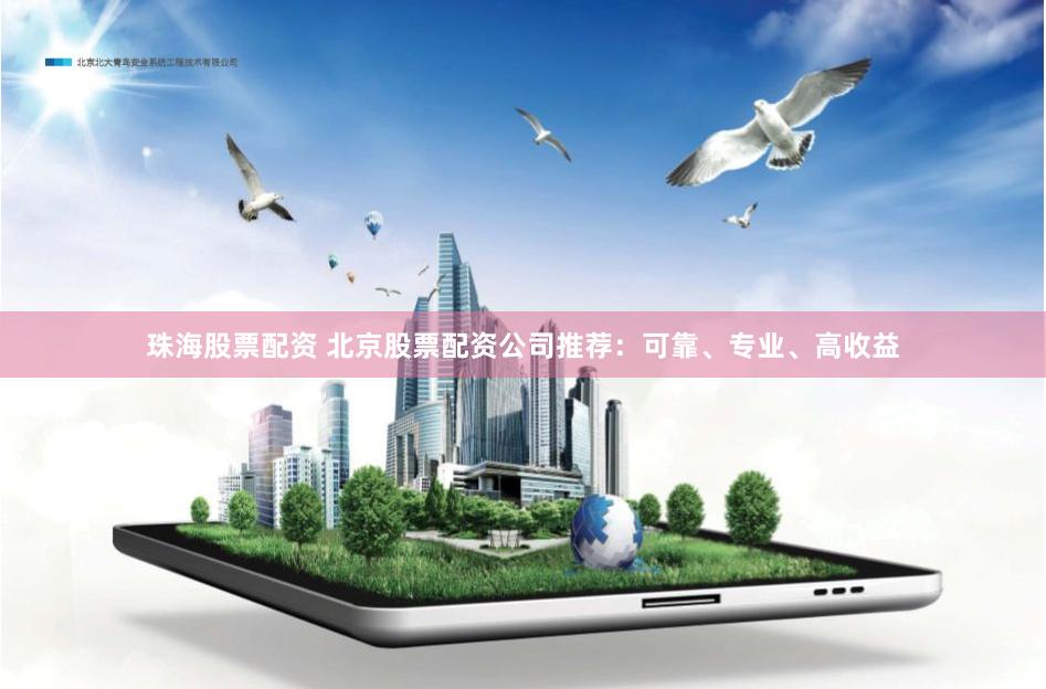 珠海股票配资 北京股票配资公司推荐：可靠、专业、高收益