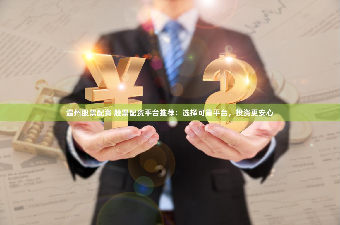 温州股票配资 股票配资平台推荐：选择可靠平台，投资更安心