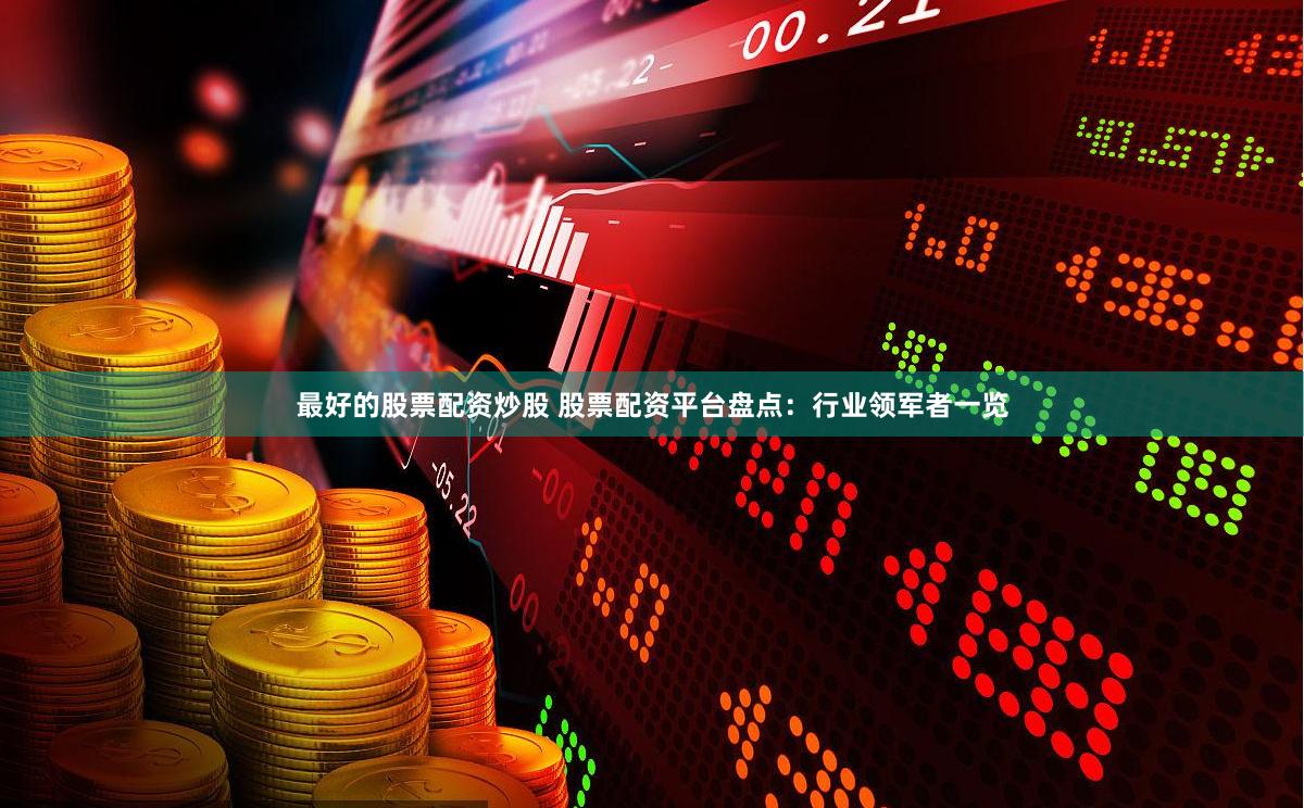 最好的股票配资炒股 股票配资平台盘点：行业领军者一览