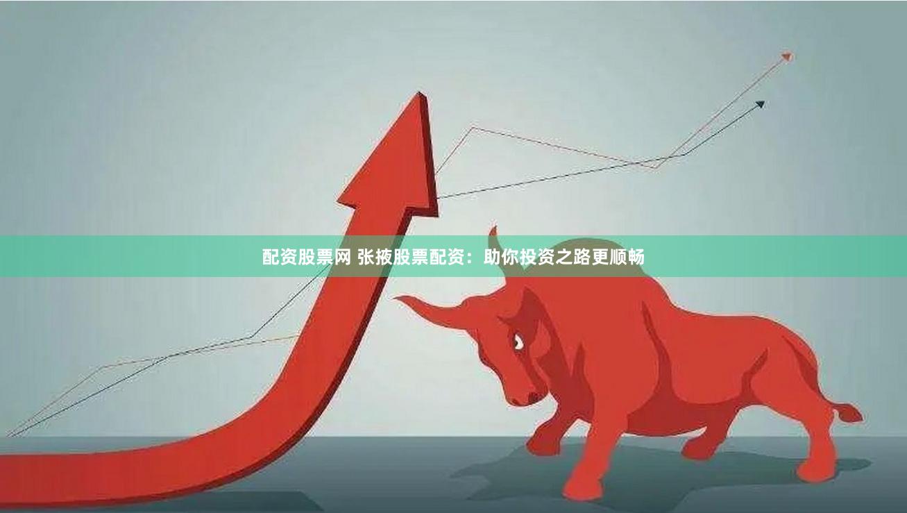 配资股票网 张掖股票配资：助你投资之路更顺畅