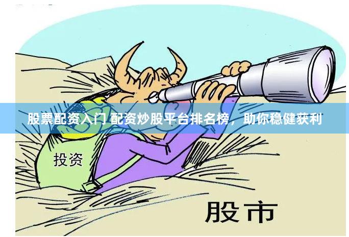 股票配资入门 配资炒股平台排名榜，助你稳健获利