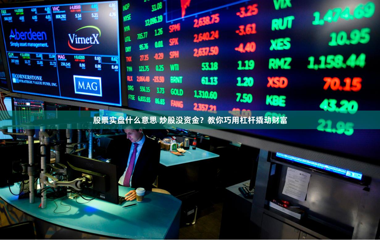 股票实盘什么意思 炒股没资金？教你巧用杠杆撬动财富