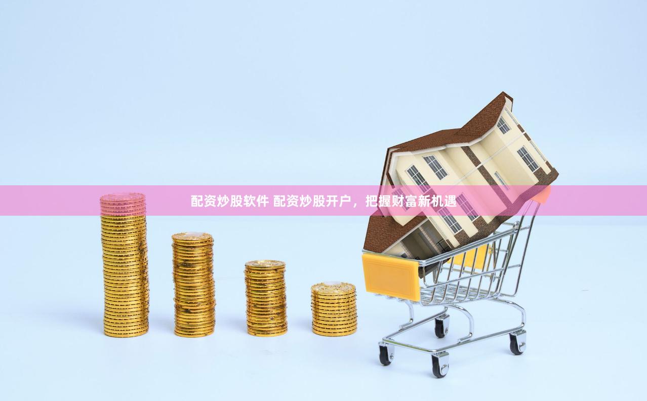 配资炒股软件 配资炒股开户，把握财富新机遇