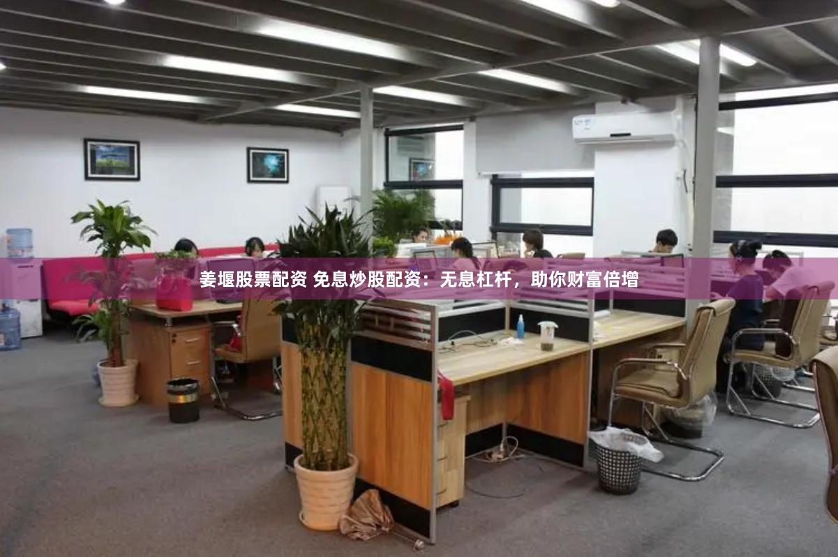 姜堰股票配资 免息炒股配资：无息杠杆，助你财富倍增