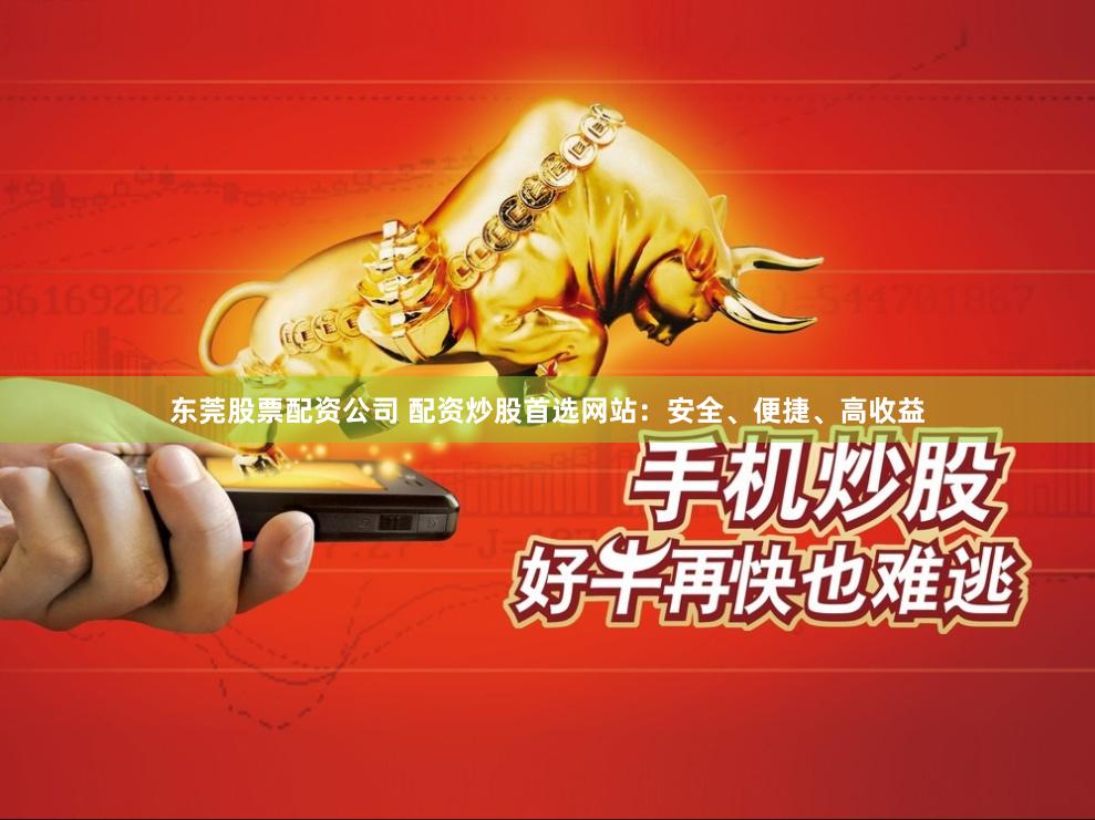 东莞股票配资公司 配资炒股首选网站：安全、便捷、高收益