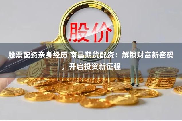 股票配资亲身经历 南昌期货配资：解锁财富新密码，开启投资新征程