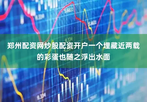 郑州配资网炒股配资开户一个埋藏近两载的彩蛋也随之浮出水面