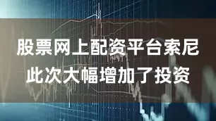 股票网上配资平台索尼此次大幅增加了投资