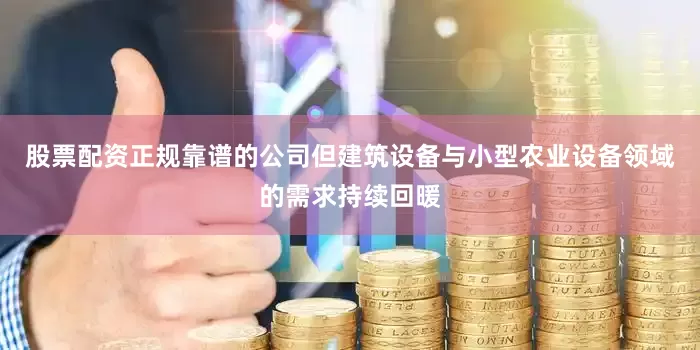 股票配资正规靠谱的公司但建筑设备与小型农业设备领域的需求持续回暖