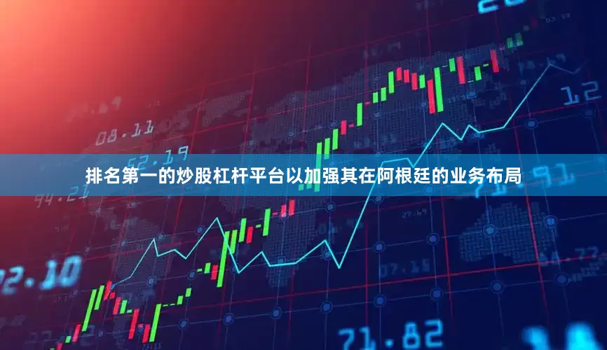 排名第一的炒股杠杆平台以加强其在阿根廷的业务布局