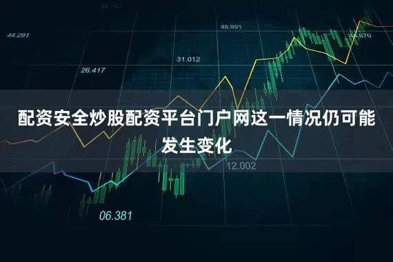 配资安全炒股配资平台门户网这一情况仍可能发生变化