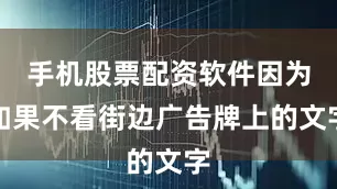 手机股票配资软件因为如果不看街边广告牌上的文字