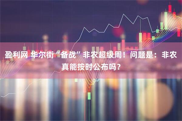 盈利网 华尔街“备战”非农超级周！问题是：非农真能按时公布吗？